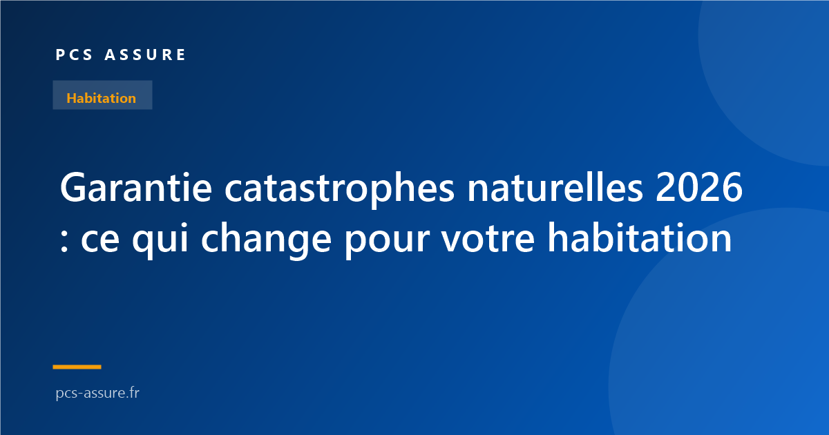 Garantie catastrophes naturelles 2026 : ce qui change pour votre habitation